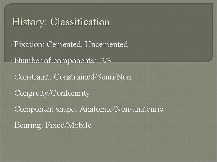 History: Classification • Fixation: Cemented, Uncemented • Number of components: 2/3 • Constraint: Constrained/Semi/Non