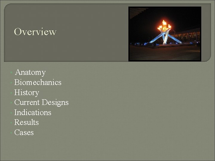 Overview Anatomy • Biomechanics • History • Current Designs • Indications • Results •