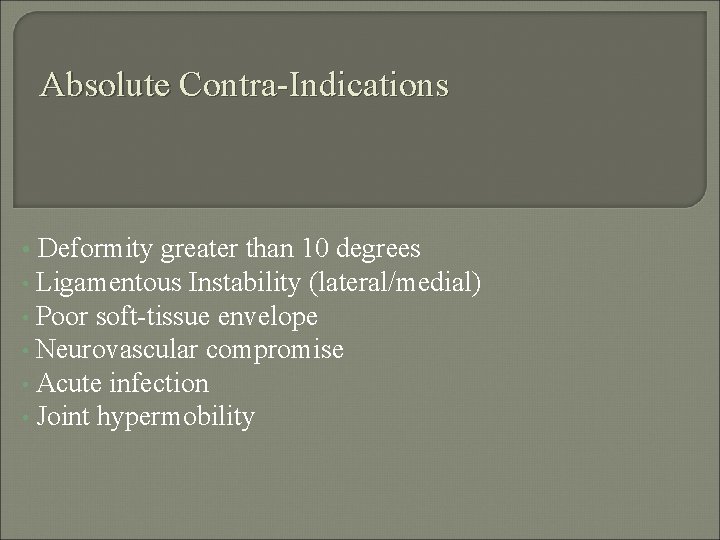 Absolute Contra-Indications Deformity greater than 10 degrees • Ligamentous Instability (lateral/medial) • Poor soft-tissue