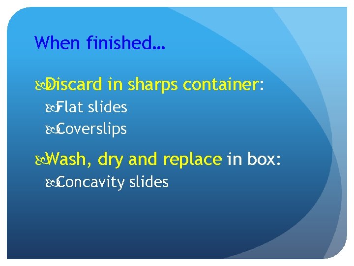 When finished… Discard in sharps container: Flat slides Coverslips Wash, dry and replace in