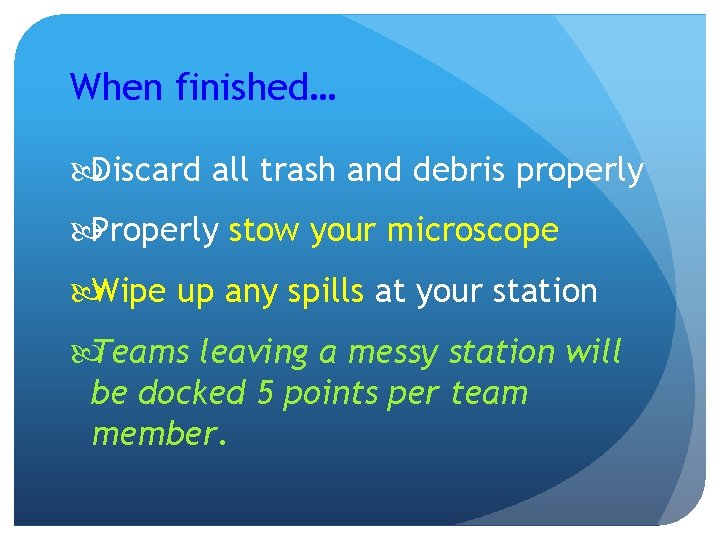 When finished… Discard all trash and debris properly Properly stow your microscope Wipe up