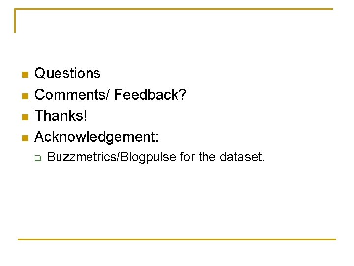 n n Questions Comments/ Feedback? Thanks! Acknowledgement: q Buzzmetrics/Blogpulse for the dataset. 