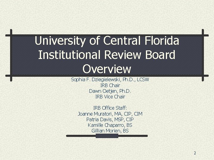 University of Central Florida Institutional Review Board Overview Sophia F. Dziegielewski, Ph. D. ,