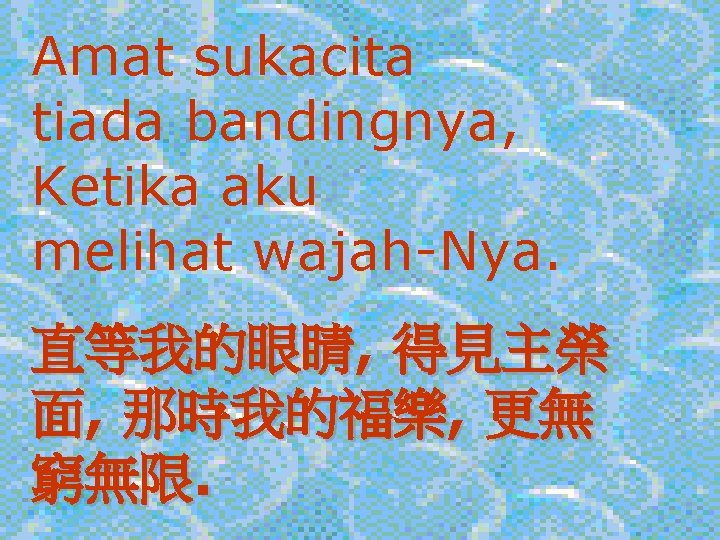 Amat sukacita tiada bandingnya, Ketika aku melihat wajah-Nya. 直等我的眼睛, 得見主榮 面, 那時我的福樂, 更無 窮無限.