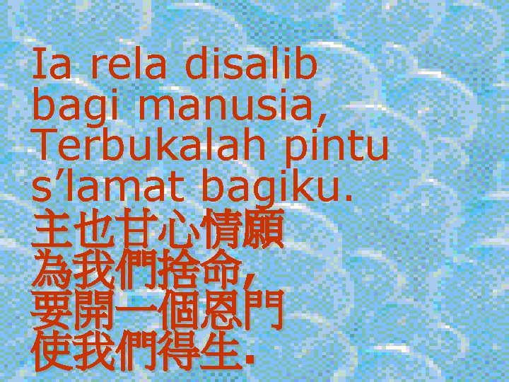 Ia rela disalib bagi manusia, Terbukalah pintu s’lamat bagiku. 主也甘心情願 為我們捨命, 要開一個恩門 使我們得生. 