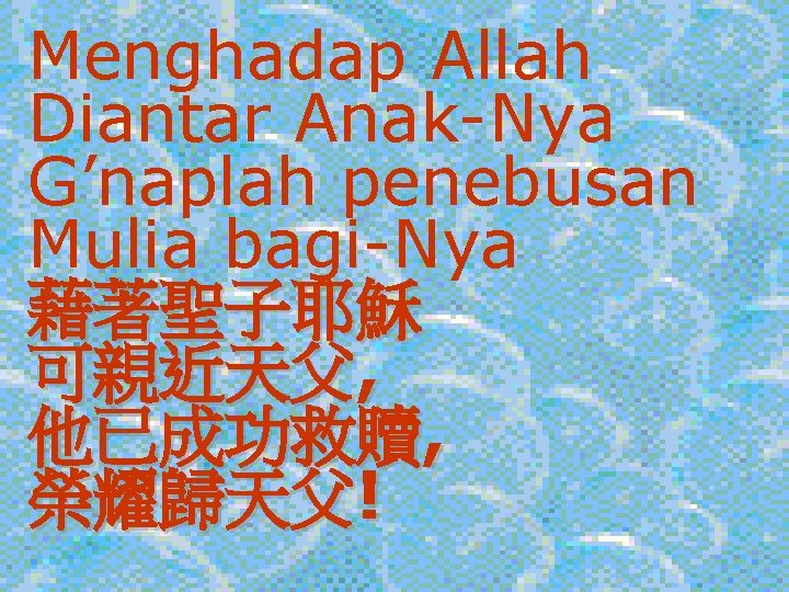 Menghadap Allah Diantar Anak-Nya G’naplah penebusan Mulia bagi-Nya 藉著聖子耶穌 可親近天父, 他已成功救贖, 榮耀歸天父! 