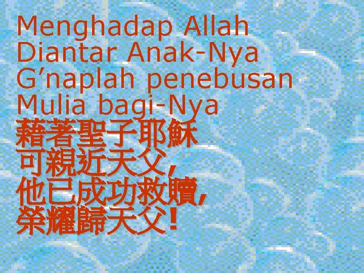 Menghadap Allah Diantar Anak-Nya G’naplah penebusan Mulia bagi-Nya 藉著聖子耶穌 可親近天父, 他已成功救贖, 榮耀歸天父! 