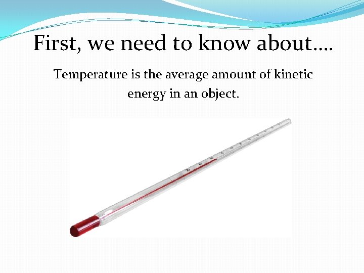 First, we need to know about…. Temperature is the average amount of kinetic energy First, we need to know about…. Temperature is the average amount of kinetic energy