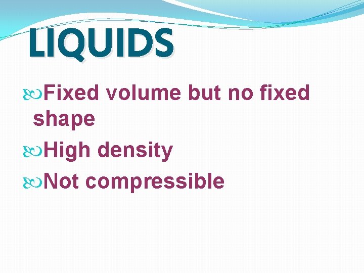 LIQUIDS Fixed volume but no fixed shape High density Not compressible LIQUIDS Fixed volume but no fixed shape High density Not compressible