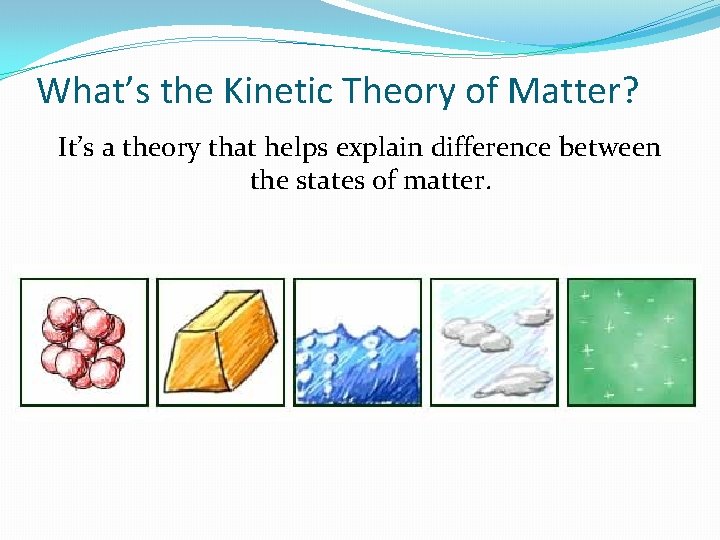 What’s the Kinetic Theory of Matter? It’s a theory that helps explain difference between What’s the Kinetic Theory of Matter? It’s a theory that helps explain difference between