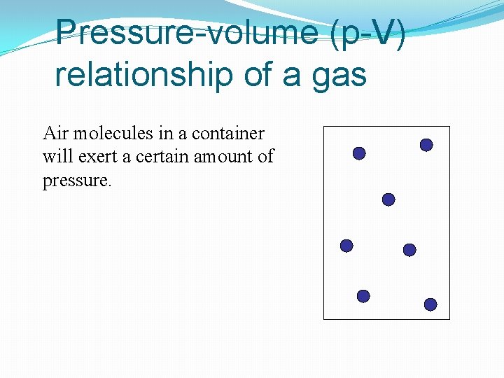 Pressure-volume (p-V) relationship of a gas Air molecules in a container will exert a Pressure-volume (p-V) relationship of a gas Air molecules in a container will exert a
