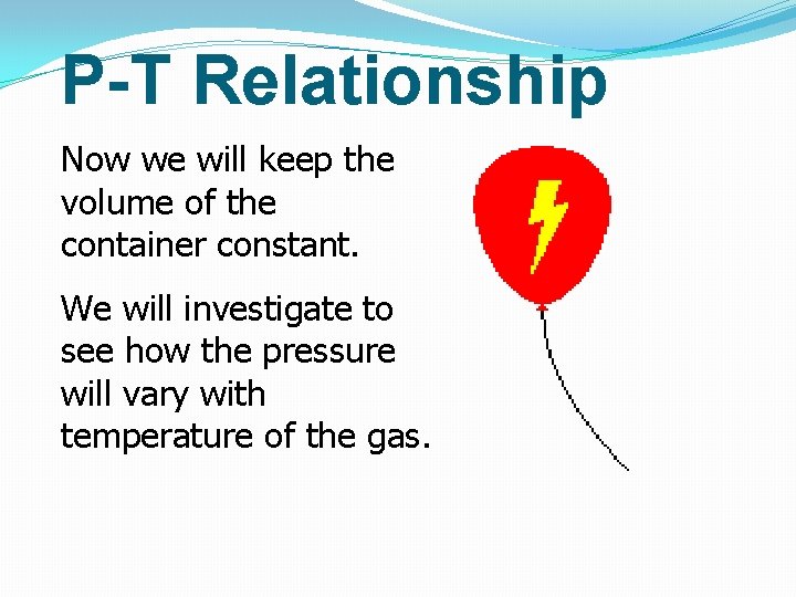 P-T Relationship Now we will keep the volume of the container constant. We will P-T Relationship Now we will keep the volume of the container constant. We will