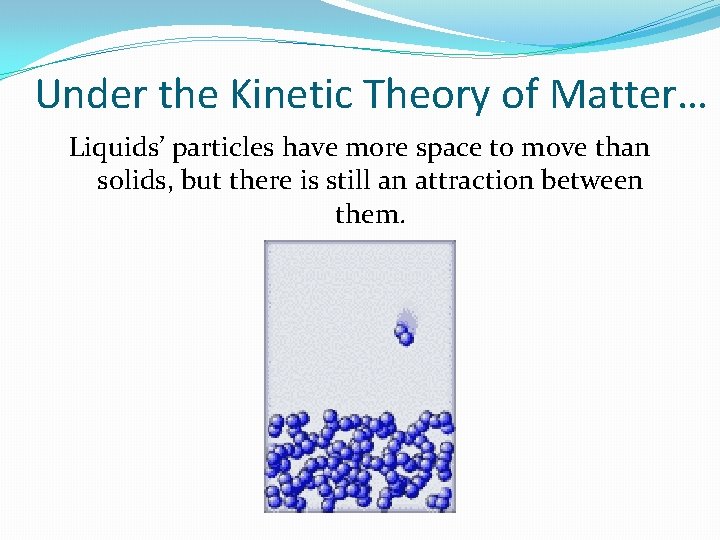 Under the Kinetic Theory of Matter… Liquids’ particles have more space to move than Under the Kinetic Theory of Matter… Liquids’ particles have more space to move than