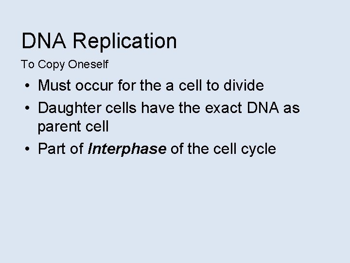 DNA Replication To Copy Oneself • Must occur for the a cell to divide