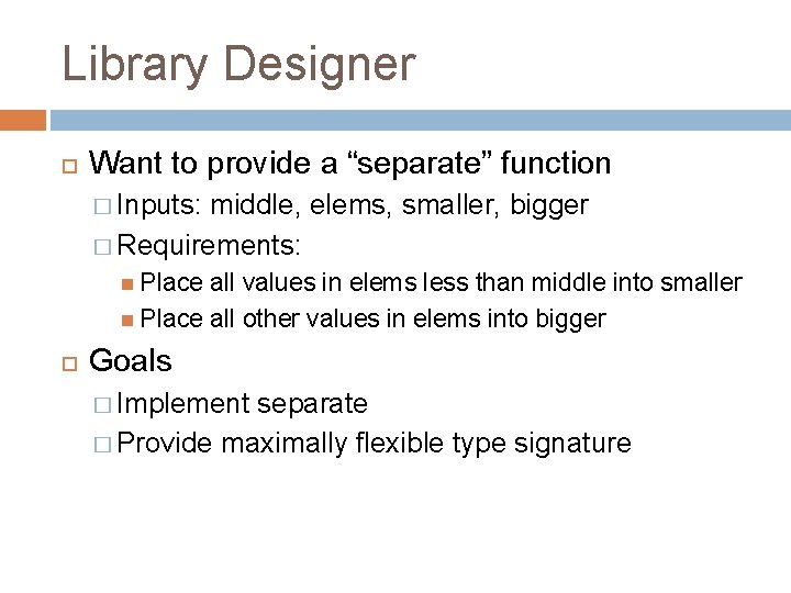 Library Designer Want to provide a “separate” function � Inputs: middle, elems, smaller, bigger