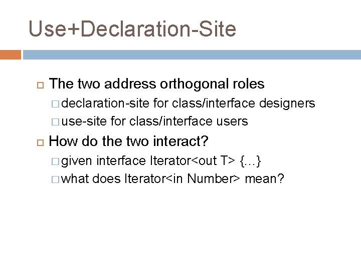 Use+Declaration-Site The two address orthogonal roles � declaration-site for class/interface designers � use-site for