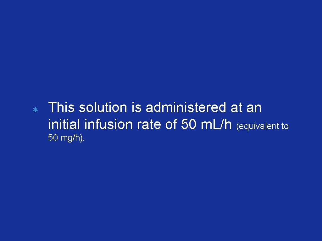 This solution is administered at an initial infusion rate of 50 m. L/h (equivalent