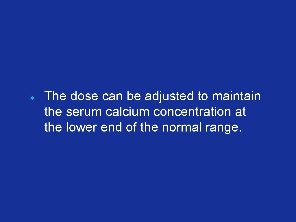 The dose can be adjusted to maintain the serum calcium concentration at the lower