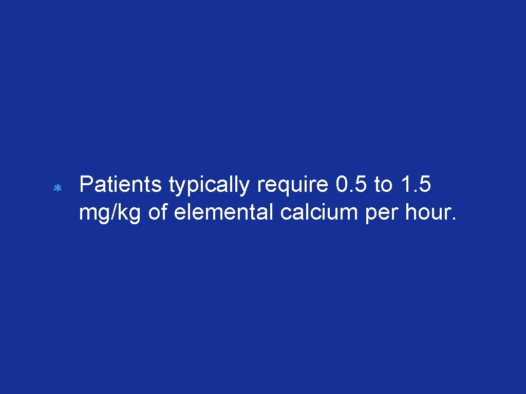 Patients typically require 0. 5 to 1. 5 mg/kg of elemental calcium per hour.