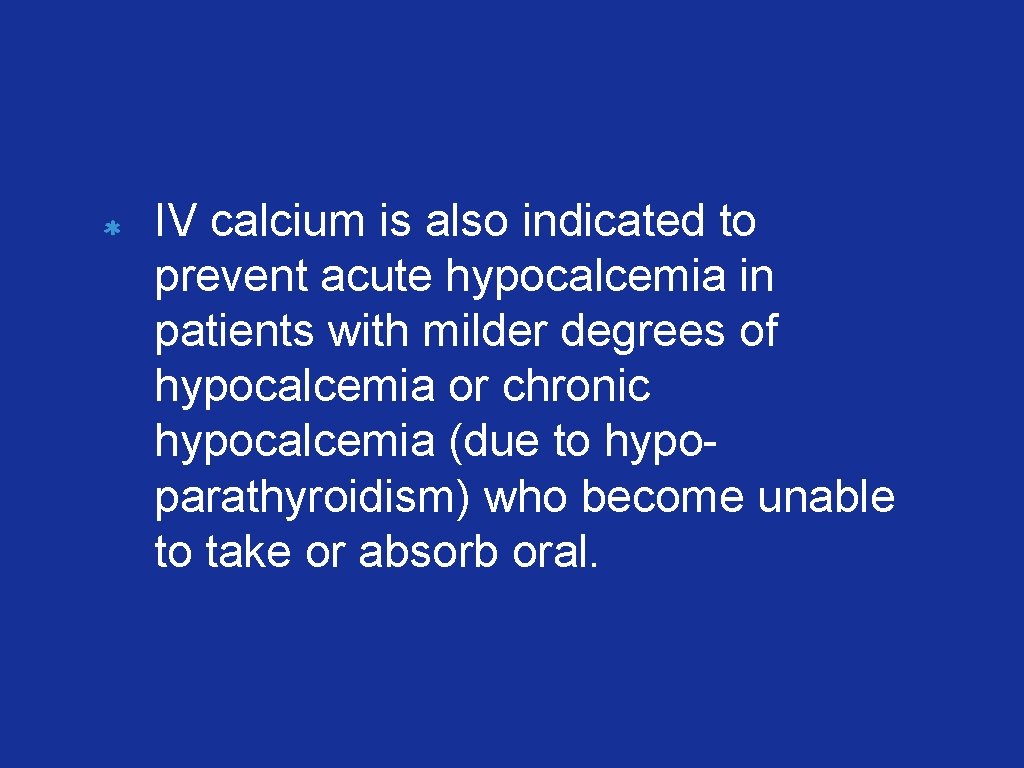 IV calcium is also indicated to prevent acute hypocalcemia in patients with milder degrees