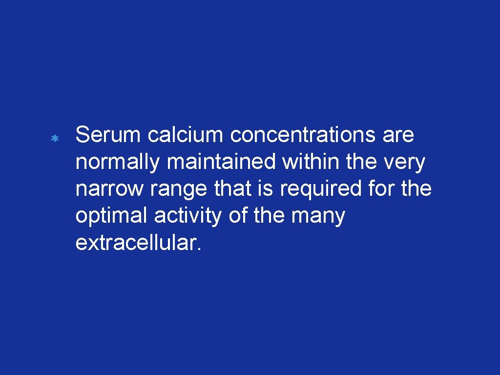 Serum calcium concentrations are normally maintained within the very narrow range that is required