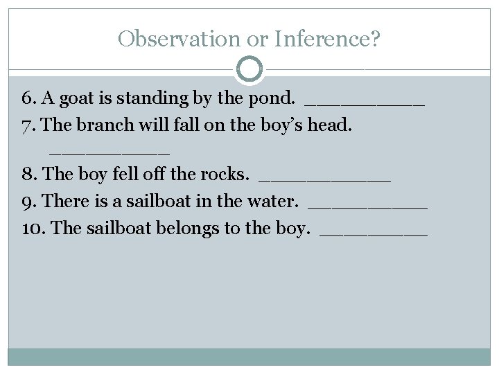 Observation or Inference? 6. A goat is standing by the pond. _____ 7. The