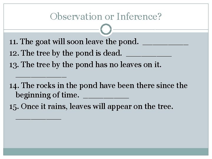 Observation or Inference? 11. The goat will soon leave the pond. _____ 12. The