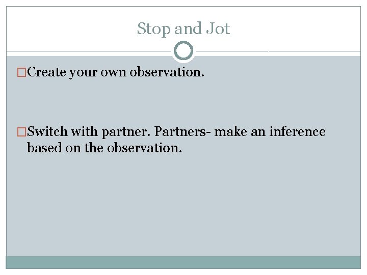 Stop and Jot �Create your own observation. �Switch with partner. Partners- make an inference