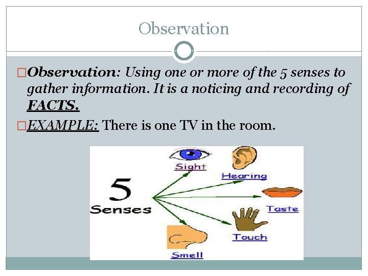 Observation �Observation: Using one or more of the 5 senses to gather information. It