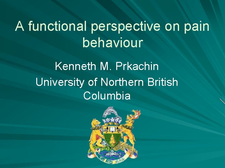 A functional perspective on pain behaviour Kenneth M. Prkachin University of Northern British Columbia