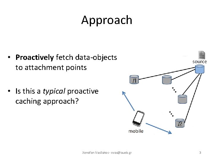 Approach • Proactively fetch data-objects to attachment points • Is this a typical proactive