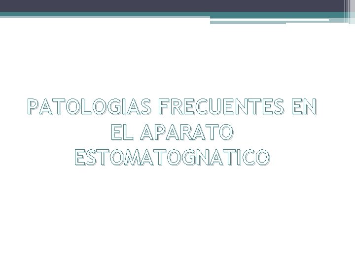 PATOLOGIAS FRECUENTES EN EL APARATO ESTOMATOGNATICO 