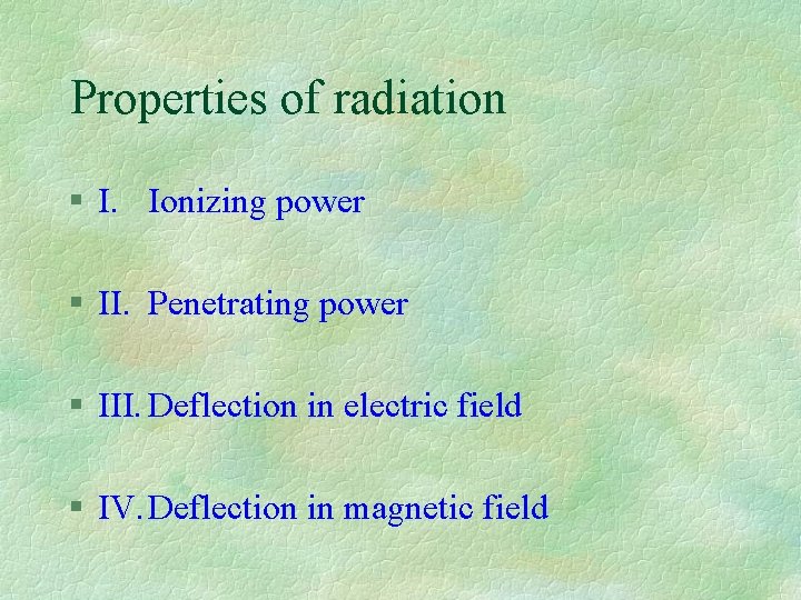 Properties of radiation § I. Ionizing power § II. Penetrating power § III. Deflection