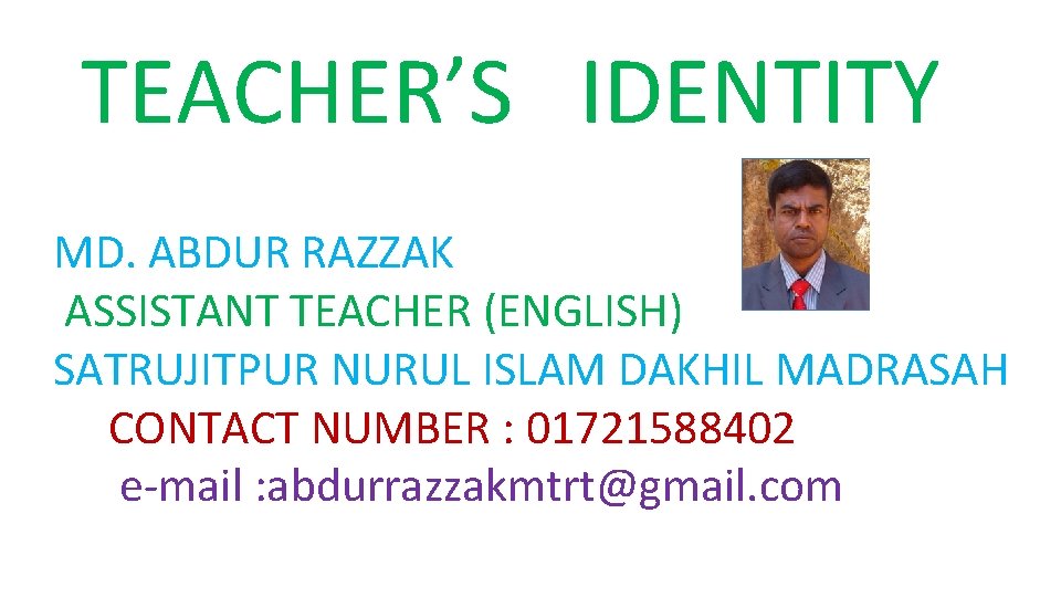 TEACHER’S IDENTITY MD. ABDUR RAZZAK ASSISTANT TEACHER (ENGLISH) SATRUJITPUR NURUL ISLAM DAKHIL MADRASAH CONTACT