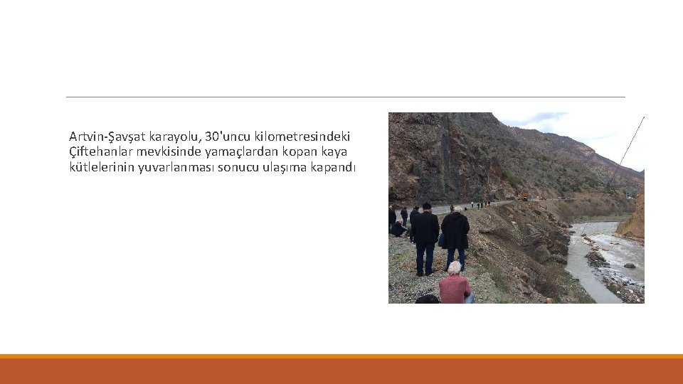 Artvin-Şavşat karayolu, 30'uncu kilometresindeki Çiftehanlar mevkisinde yamaçlardan kopan kaya kütlelerinin yuvarlanması sonucu ulaşıma kapandı