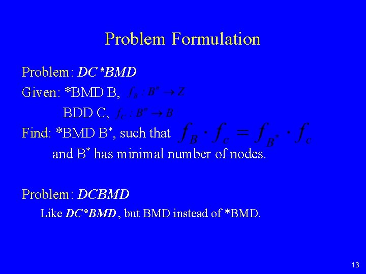 Problem Formulation Problem: DC*BMD Given: *BMD B, BDD C, Find: *BMD B*, such that