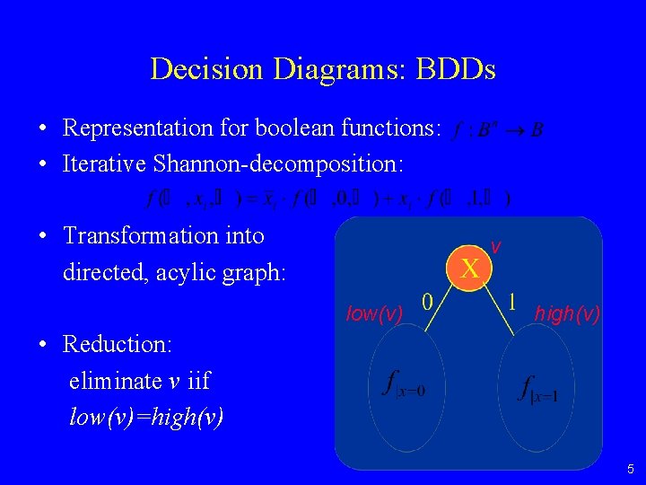 Decision Diagrams: BDDs • Representation for boolean functions: • Iterative Shannon-decomposition: • Transformation into