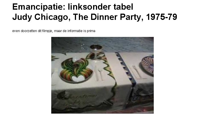 Emancipatie: linksonder tabel Judy Chicago, The Dinner Party, 1975 -79 even doorzetten dit filmpje,