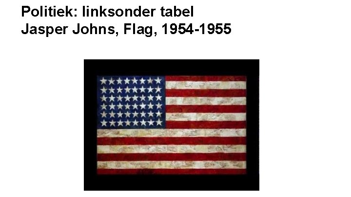 Politiek: linksonder tabel Jasper Johns, Flag, 1954 -1955 