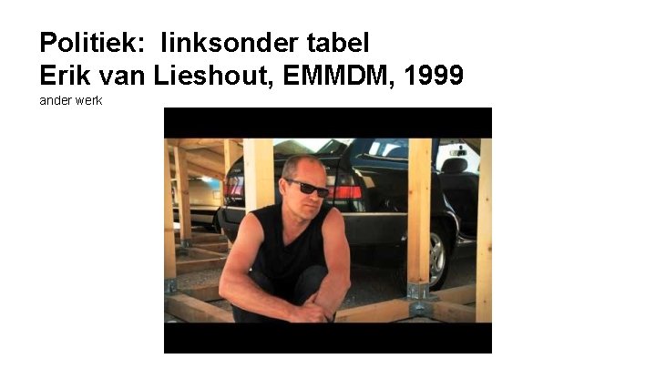 Politiek: linksonder tabel Erik van Lieshout, EMMDM, 1999 ander werk 