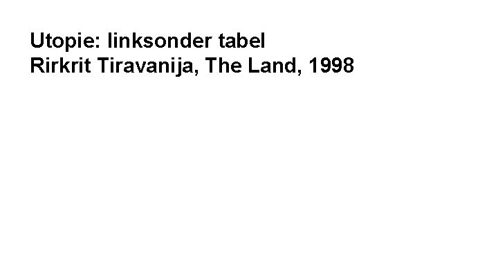 Utopie: linksonder tabel Rirkrit Tiravanija, The Land, 1998 