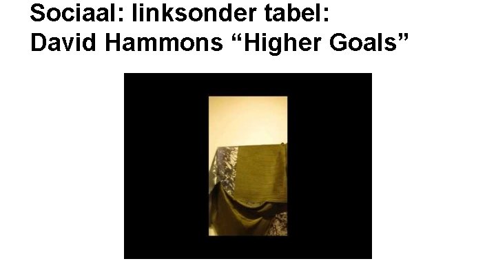 Sociaal: linksonder tabel: David Hammons “Higher Goals” 