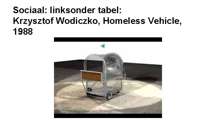 Sociaal: linksonder tabel: Krzysztof Wodiczko, Homeless Vehicle, 1988 