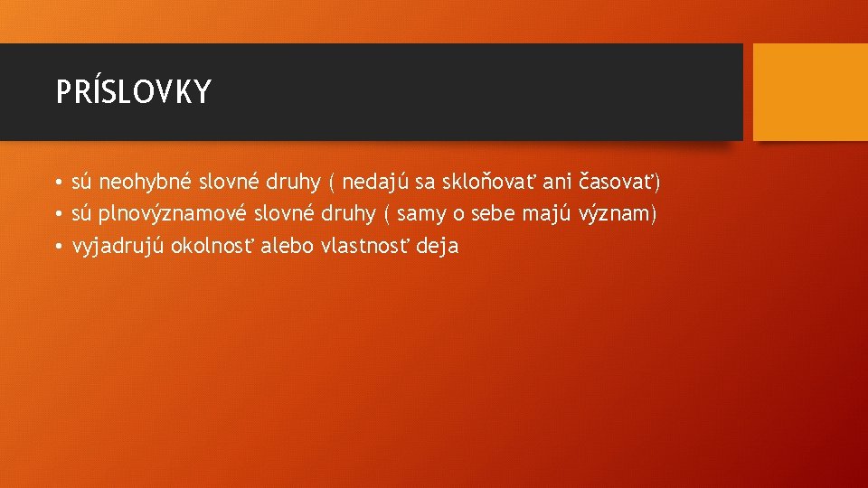 PRÍSLOVKY • sú neohybné slovné druhy ( nedajú sa skloňovať ani časovať) • sú