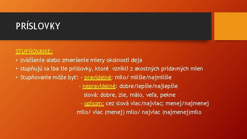 PRÍSLOVKY STUPŇOVANIE: • zväčšenie alebo zmenšenie miery okolnosti deja • stupňujú sa iba tie