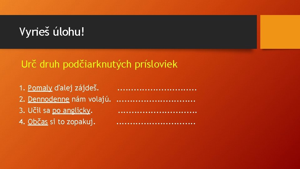 Vyrieš úlohu! Urč druh podčiarknutých prísloviek 1. 2. 3. 4. Pomaly ďalej zájdeš. Dennodenne