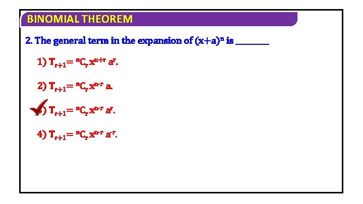 BINOMIAL THEOREM 2. The general term in the expansion of (x+a)n is _____ 1) BINOMIAL THEOREM 2. The general term in the expansion of (x+a)n is _____ 1)