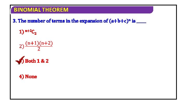 BINOMIAL THEOREM 3. The number of terms in the expansion of (a+b+c)n is _____ BINOMIAL THEOREM 3. The number of terms in the expansion of (a+b+c)n is _____
