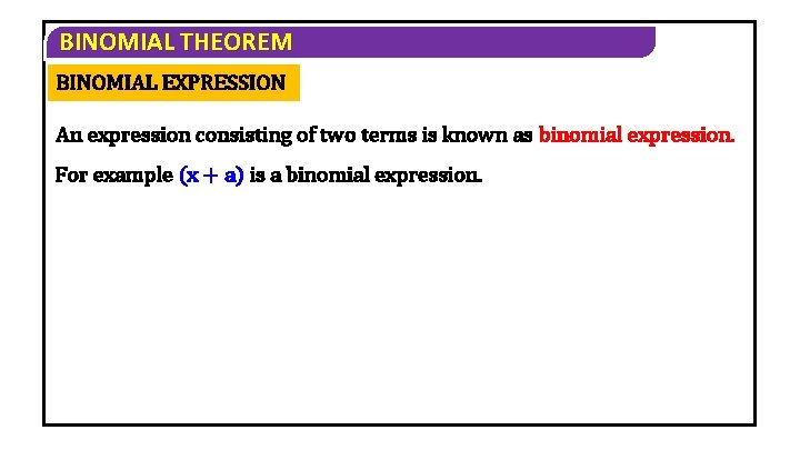 BINOMIAL THEOREM BINOMIAL EXPRESSION An expression consisting of two terms is known as binomial