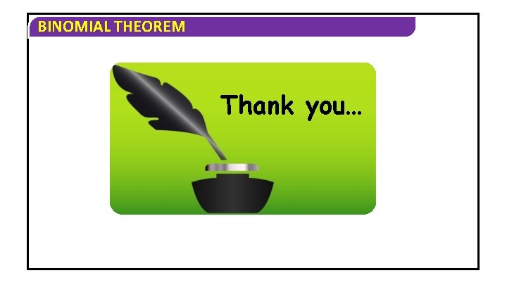 BINOMIAL THEOREM Thank you… BINOMIAL THEOREM Thank you…
